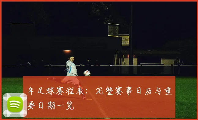 年足球赛程表：完整赛事日历与重要日期一览