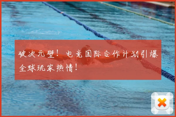 破次元壁！电竞国际合作计划引爆全球玩家热情！