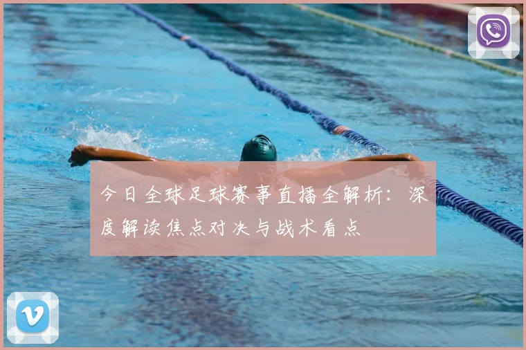 今日全球足球赛事直播全解析:深度解读焦点对决与战术看点