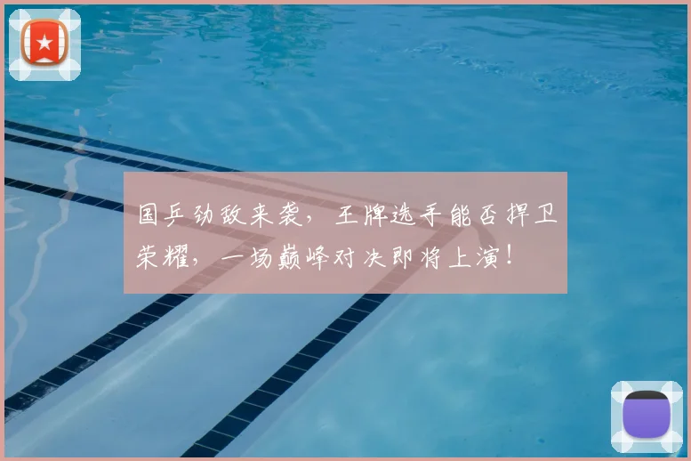 国乒劲敌来袭，王牌选手能否捍卫荣耀，一场巅峰对决即将上演！