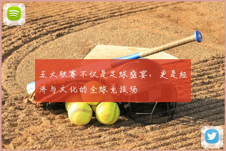 五大联赛不仅是足球盛宴，更是经济与文化的全球竞技场